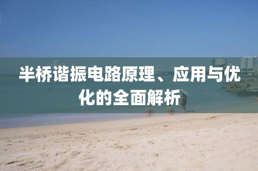 半桥谐振电路原理、应用与优化的全面解析