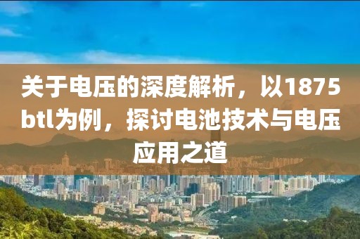 关于电压的深度解析，以1875btl为例，探讨电池技术与电压应用之道