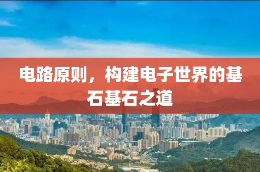 电路原则，构建电子世界的基石基石之道