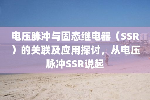 电压脉冲与固态继电器（SSR）的关联及应用探讨，从电压脉冲SSR说起