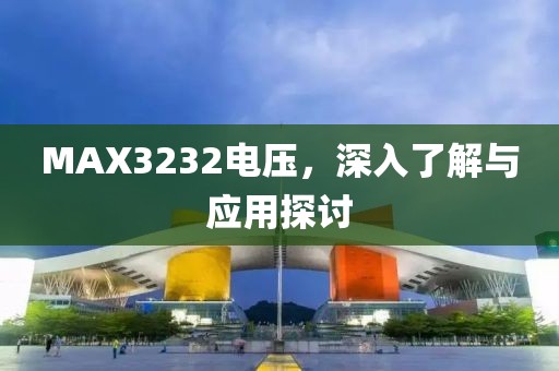 MAX3232电压，深入了解与应用探讨