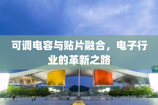可调电容与贴片融合，电子行业的革新之路