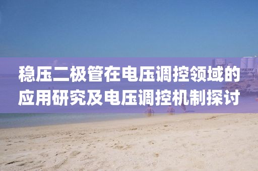 稳压二极管在电压调控领域的应用研究及电压调控机制探讨