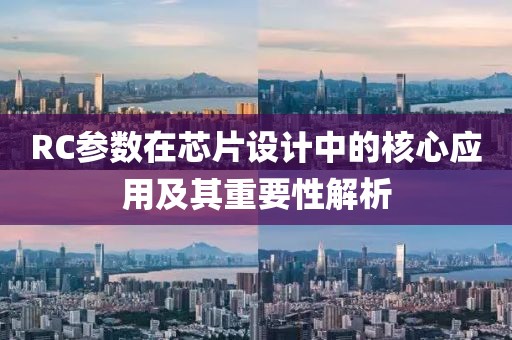 RC参数在芯片设计中的核心应用及其重要性解析
