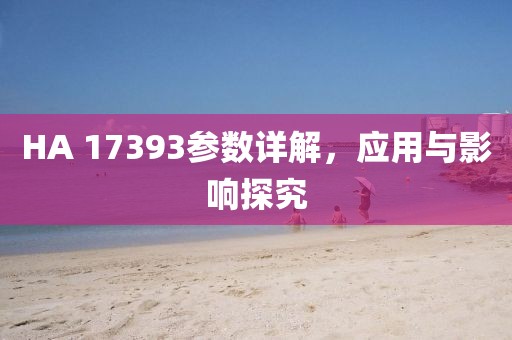 HA 17393参数详解，应用与影响探究