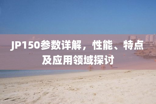 JP150参数详解，性能、特点及应用领域探讨