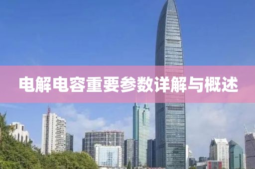 电解电容重要参数详解与概述
