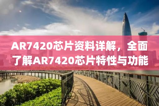 AR7420芯片资料详解，全面了解AR7420芯片特性与功能