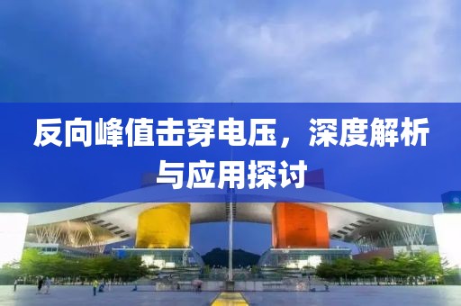 反向峰值击穿电压，深度解析与应用探讨