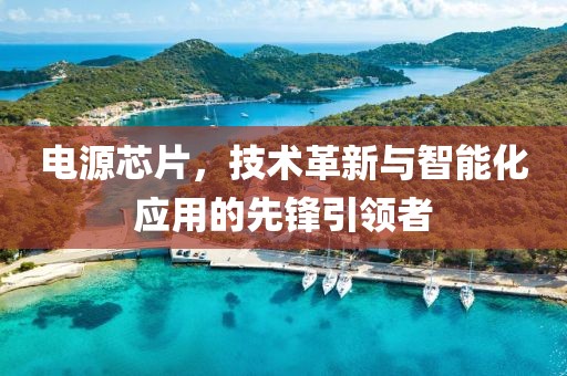 电源芯片，技术革新与智能化应用的先锋引领者