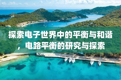 探索电子世界中的平衡与和谐，电路平衡的研究与探索