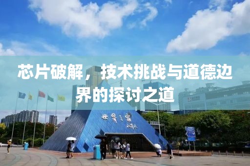 芯片破解，技术挑战与道德边界的探讨之道