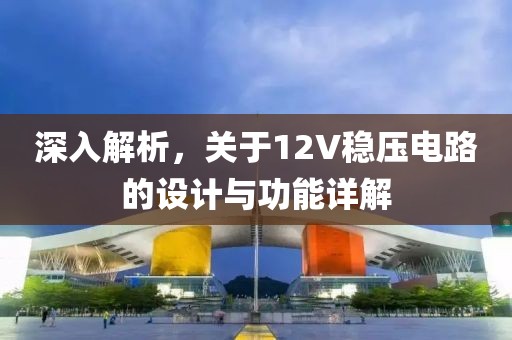 深入解析，关于12V稳压电路的设计与功能详解