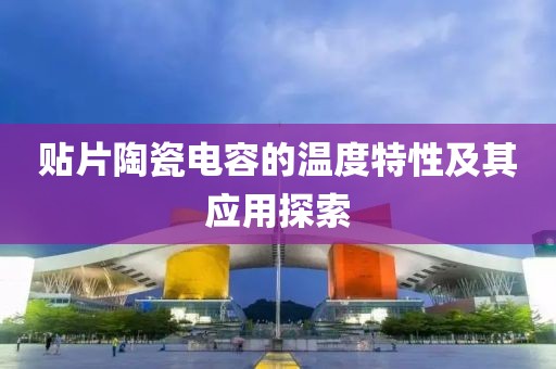 贴片陶瓷电容的温度特性及其应用探索