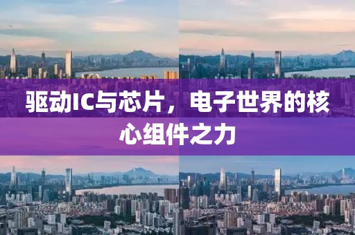 驱动IC与芯片，电子世界的核心组件之力