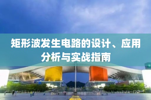 矩形波发生电路的设计、应用分析与实战指南