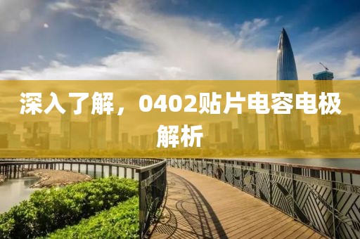 深入了解，0402贴片电容电极解析