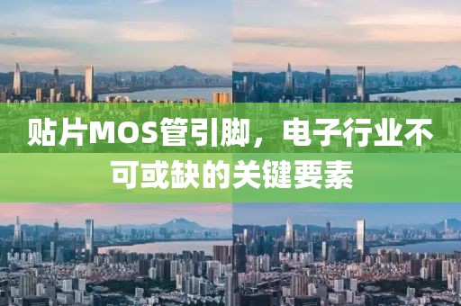 贴片MOS管引脚，电子行业不可或缺的关键要素