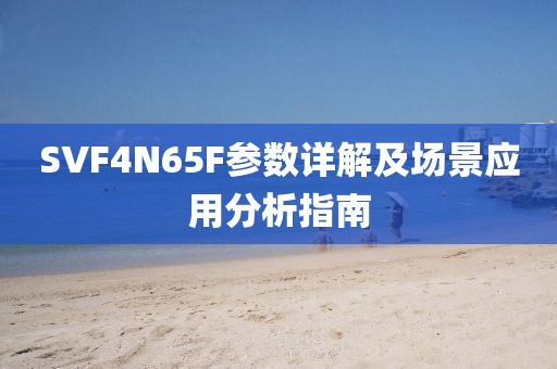 SVF4N65F参数详解及场景应用分析指南