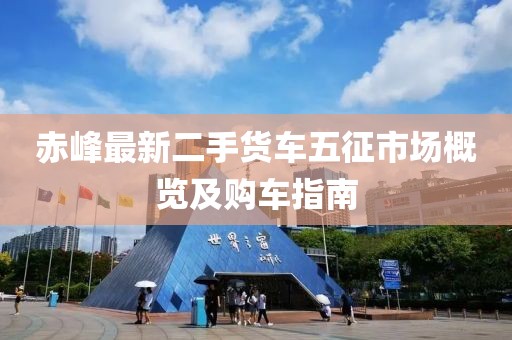 赤峰最新二手货车五征市场概览及购车指南