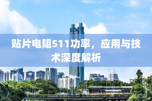 贴片电阻511功率，应用与技术深度解析