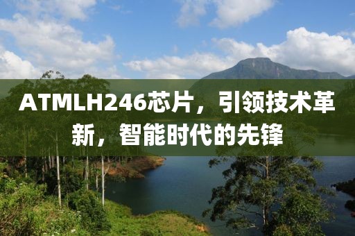 ATMLH246芯片，引领技术革新，智能时代的先锋