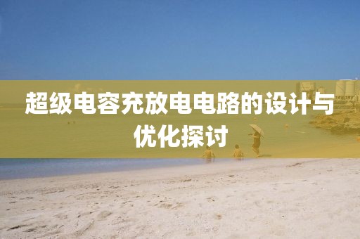 超级电容充放电电路的设计与优化探讨