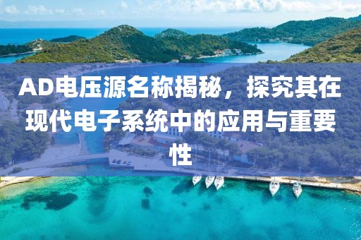 AD电压源名称揭秘，探究其在现代电子系统中的应用与重要性