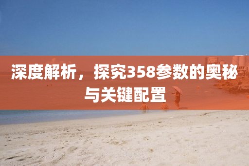 深度解析，探究358参数的奥秘与关键配置