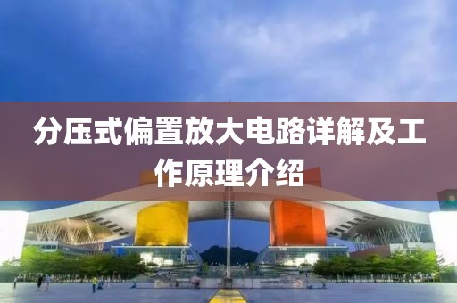分压式偏置放大电路详解及工作原理介绍