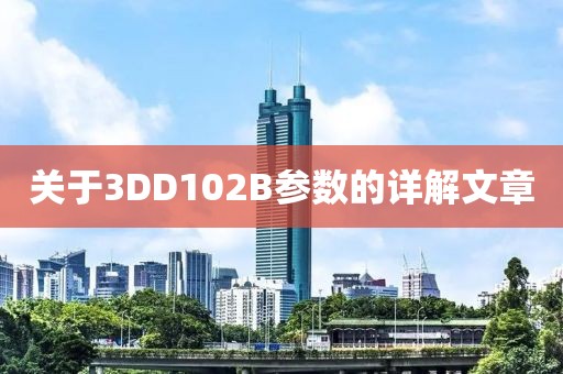 关于3DD102B参数的详解文章