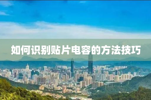 如何识别贴片电容的方法技巧