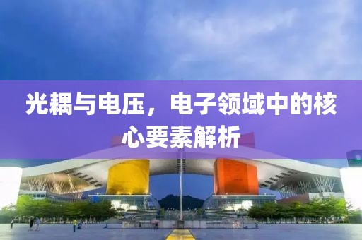 光耦与电压，电子领域中的核心要素解析