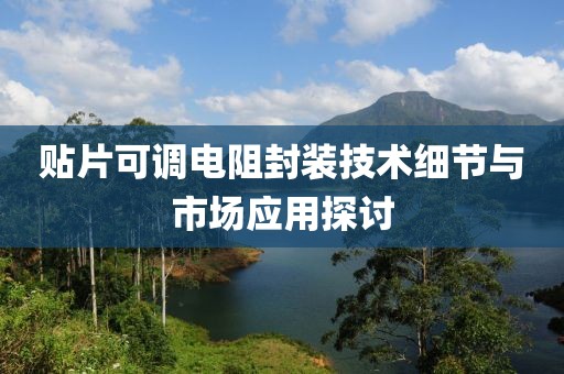 贴片可调电阻封装技术细节与市场应用探讨