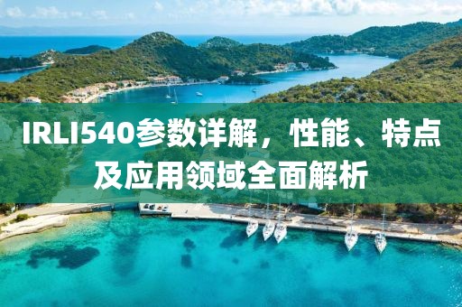 IRLI540参数详解，性能、特点及应用领域全面解析