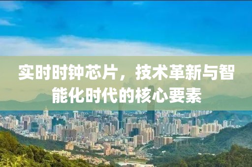 实时时钟芯片，技术革新与智能化时代的核心要素