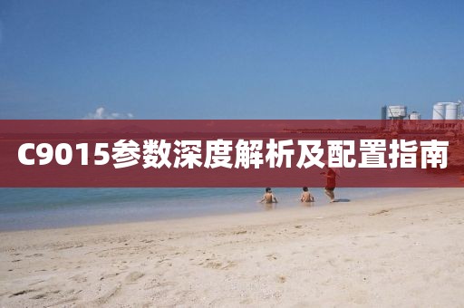 C9015参数深度解析及配置指南
