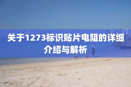 关于1273标识贴片电阻的详细介绍与解析