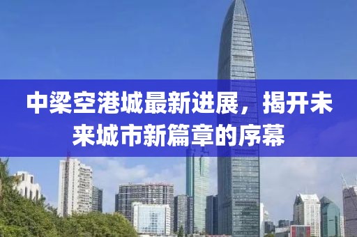 中梁空港城最新进展，揭开未来城市新篇章的序幕