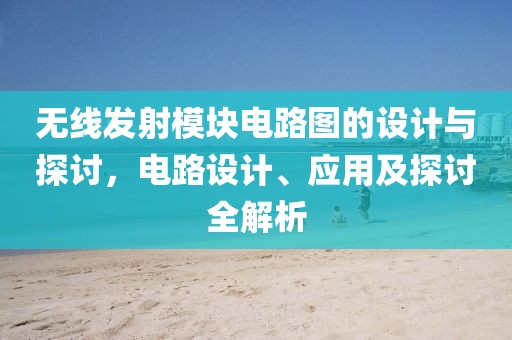 无线发射模块电路图的设计与探讨，电路设计、应用及探讨全解析