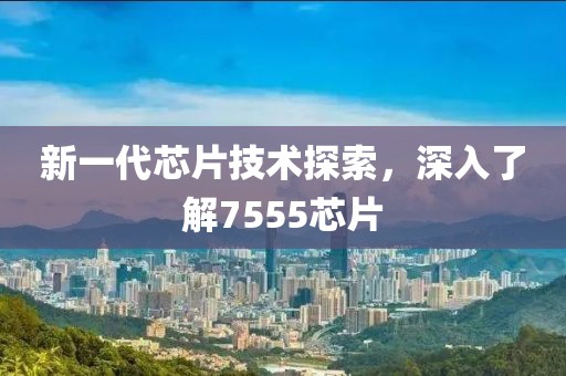 新一代芯片技术探索，深入了解7555芯片