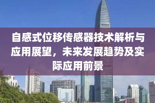 自感式位移传感器技术解析与应用展望，未来发展趋势及实际应用前景