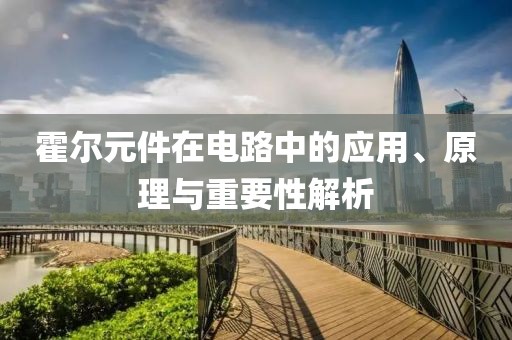 霍尔元件在电路中的应用、原理与重要性解析
