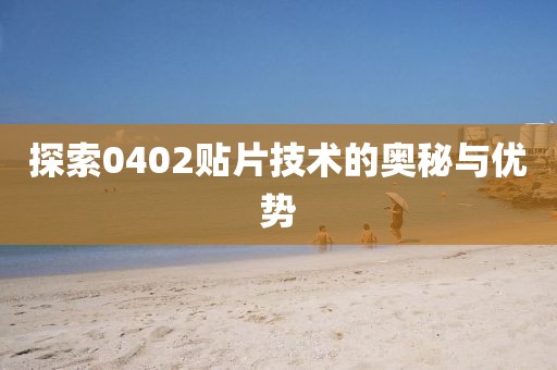 探索0402贴片技术的奥秘与优势