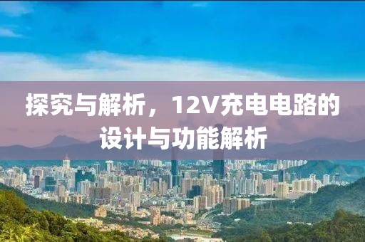 探究与解析，12V充电电路的设计与功能解析