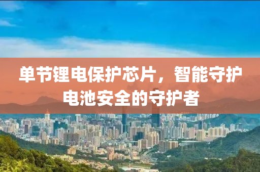 单节锂电保护芯片，智能守护电池安全的守护者