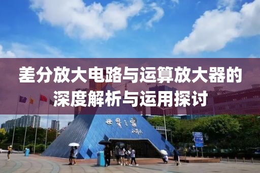 差分放大电路与运算放大器的深度解析与运用探讨