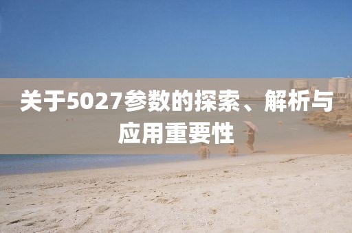 关于5027参数的探索、解析与应用重要性