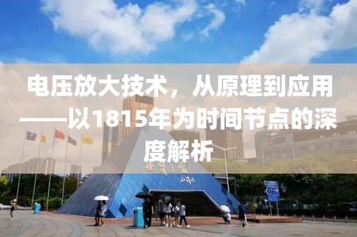 电压放大技术，从原理到应用——以1815年为时间节点的深度解析