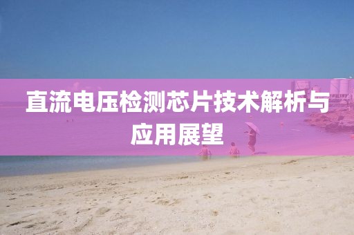 直流电压检测芯片技术解析与应用展望